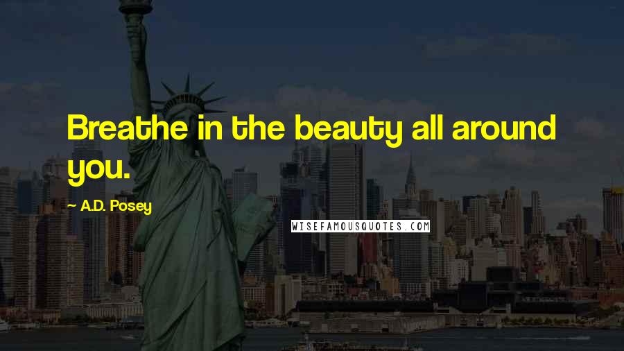 A.D. Posey Quotes: Breathe in the beauty all around you.