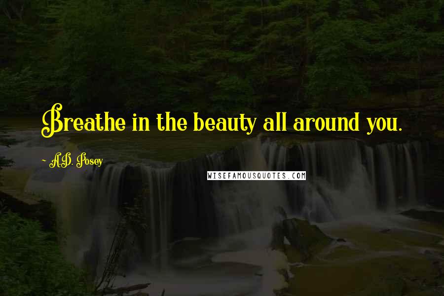 A.D. Posey Quotes: Breathe in the beauty all around you.