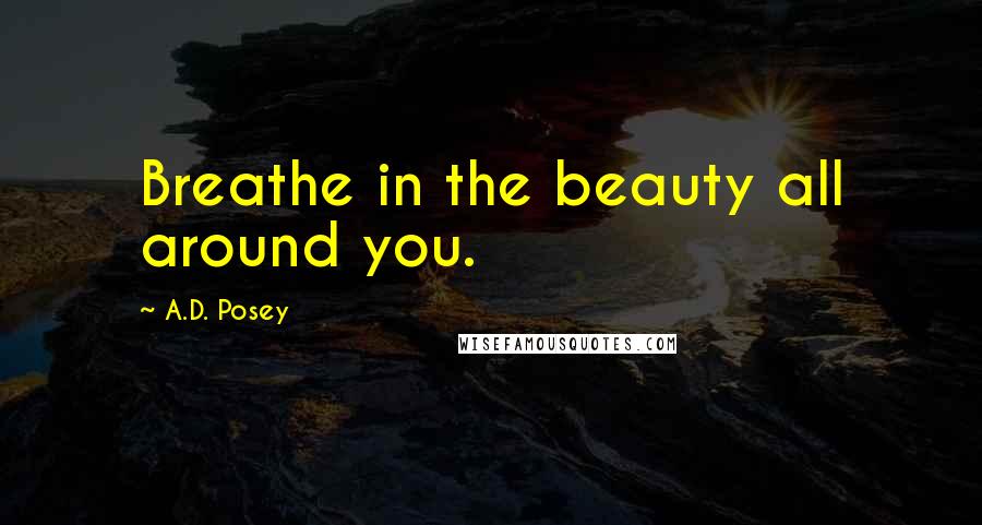 A.D. Posey Quotes: Breathe in the beauty all around you.