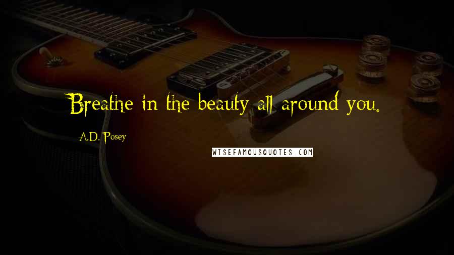 A.D. Posey Quotes: Breathe in the beauty all around you.