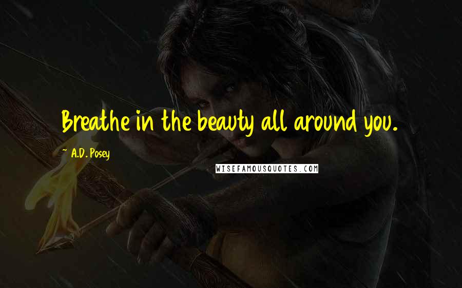 A.D. Posey Quotes: Breathe in the beauty all around you.