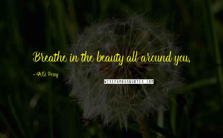 A.D. Posey Quotes: Breathe in the beauty all around you.