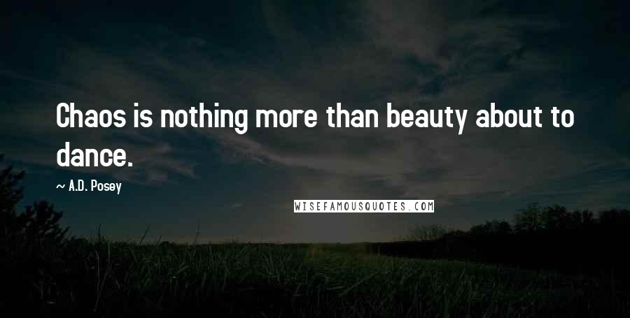 A.D. Posey Quotes: Chaos is nothing more than beauty about to dance.