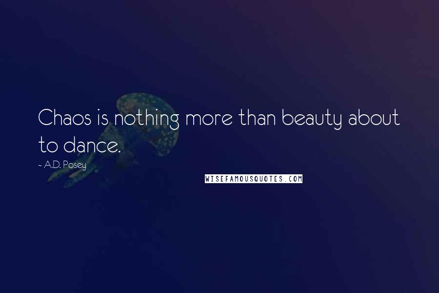 A.D. Posey Quotes: Chaos is nothing more than beauty about to dance.