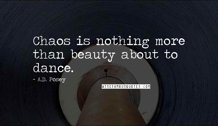 A.D. Posey Quotes: Chaos is nothing more than beauty about to dance.