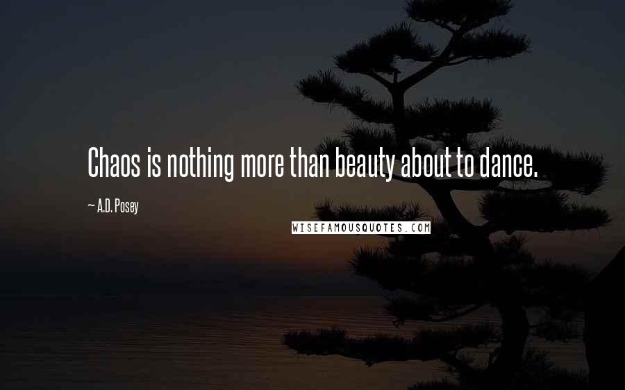 A.D. Posey Quotes: Chaos is nothing more than beauty about to dance.