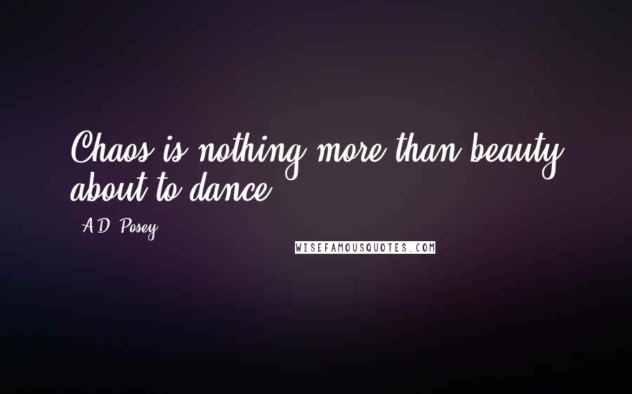 A.D. Posey Quotes: Chaos is nothing more than beauty about to dance.