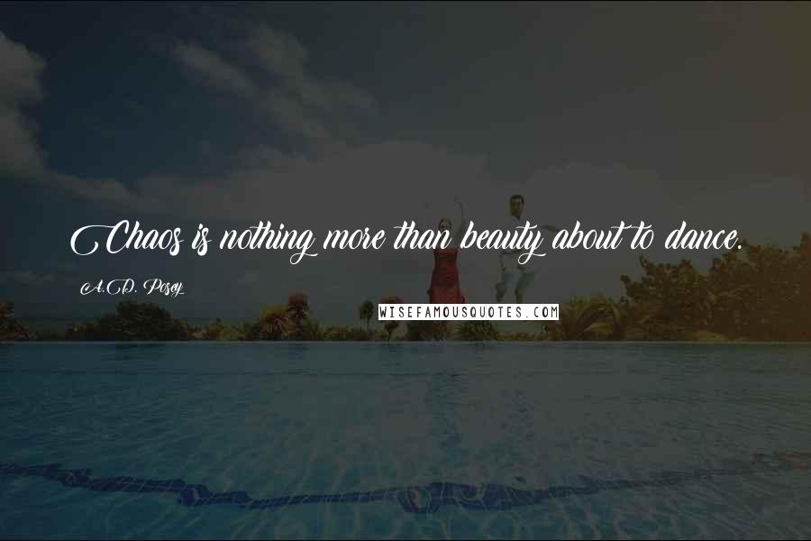 A.D. Posey Quotes: Chaos is nothing more than beauty about to dance.