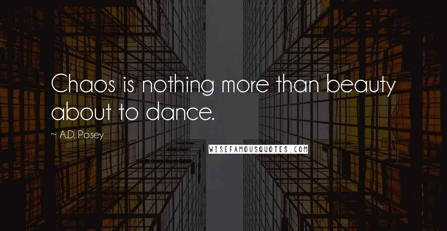 A.D. Posey Quotes: Chaos is nothing more than beauty about to dance.