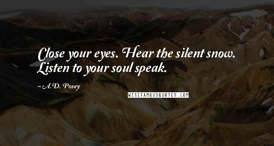 A.D. Posey Quotes: Close your eyes. Hear the silent snow. Listen to your soul speak.