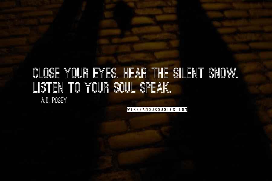 A.D. Posey Quotes: Close your eyes. Hear the silent snow. Listen to your soul speak.