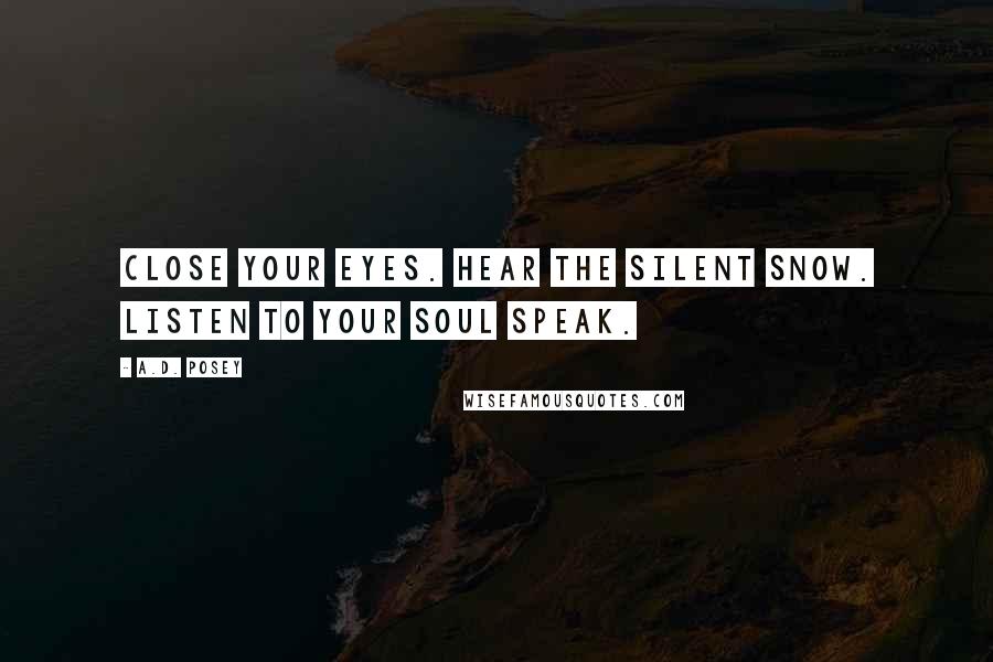 A.D. Posey Quotes: Close your eyes. Hear the silent snow. Listen to your soul speak.