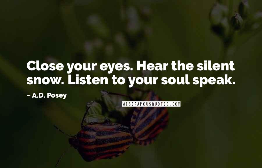 A.D. Posey Quotes: Close your eyes. Hear the silent snow. Listen to your soul speak.