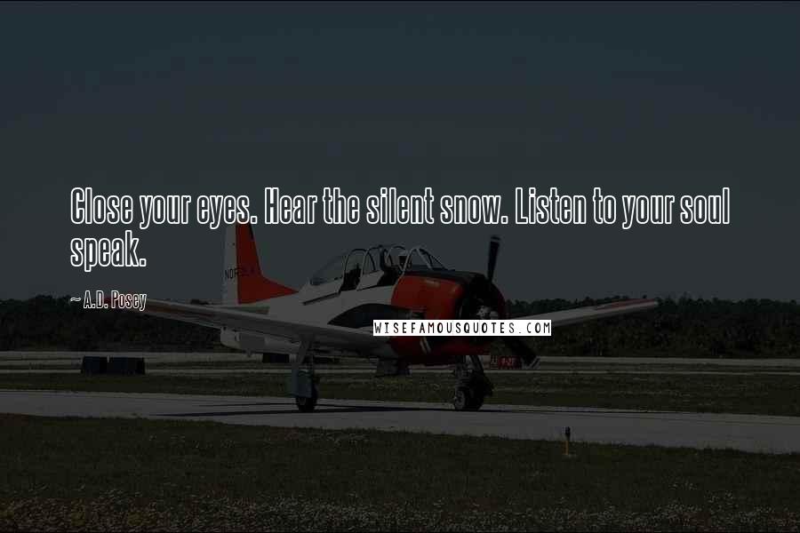 A.D. Posey Quotes: Close your eyes. Hear the silent snow. Listen to your soul speak.