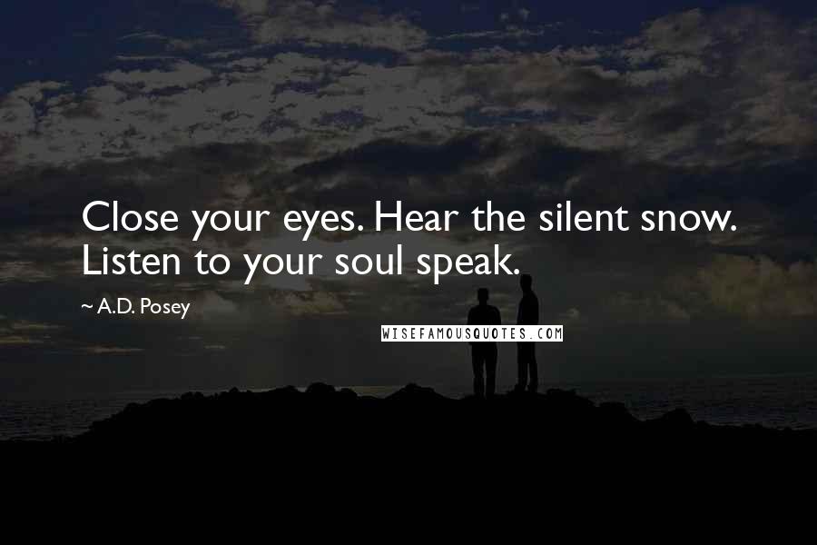 A.D. Posey Quotes: Close your eyes. Hear the silent snow. Listen to your soul speak.