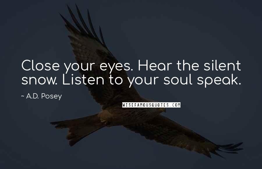 A.D. Posey Quotes: Close your eyes. Hear the silent snow. Listen to your soul speak.