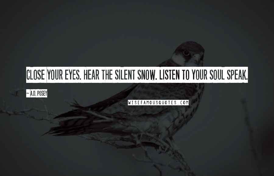 A.D. Posey Quotes: Close your eyes. Hear the silent snow. Listen to your soul speak.