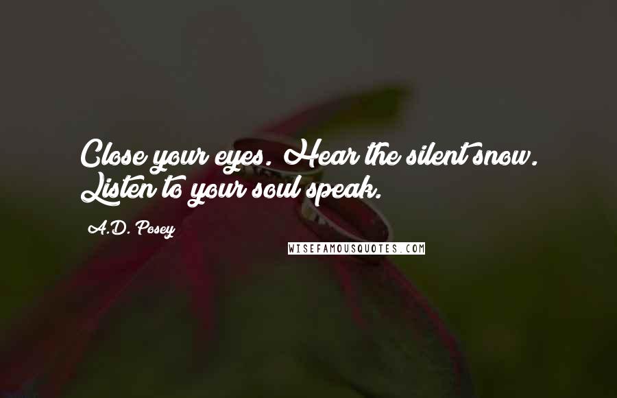 A.D. Posey Quotes: Close your eyes. Hear the silent snow. Listen to your soul speak.