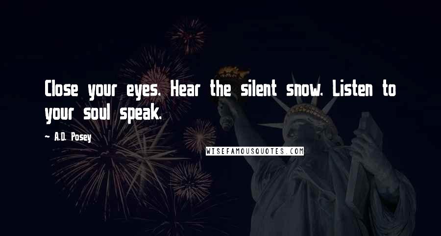 A.D. Posey Quotes: Close your eyes. Hear the silent snow. Listen to your soul speak.