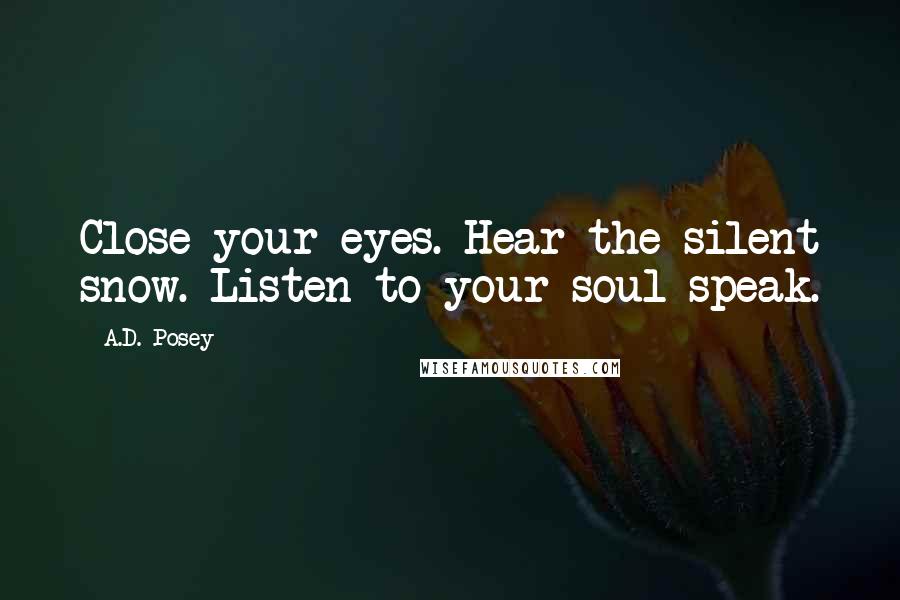 A.D. Posey Quotes: Close your eyes. Hear the silent snow. Listen to your soul speak.