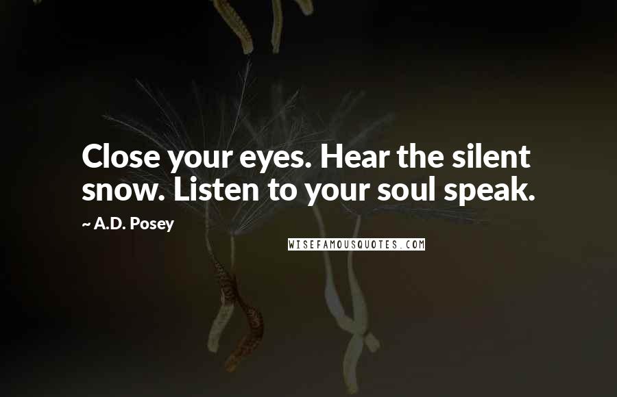 A.D. Posey Quotes: Close your eyes. Hear the silent snow. Listen to your soul speak.