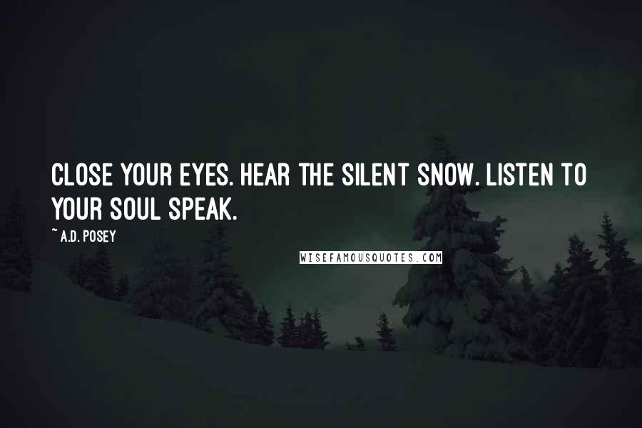 A.D. Posey Quotes: Close your eyes. Hear the silent snow. Listen to your soul speak.