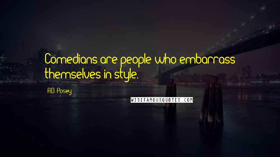 A.D. Posey Quotes: Comedians are people who embarrass themselves in style.