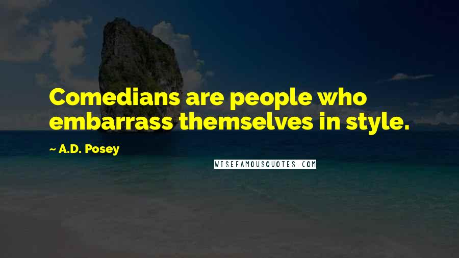 A.D. Posey Quotes: Comedians are people who embarrass themselves in style.