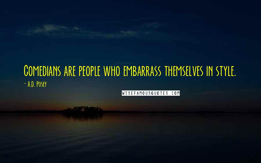 A.D. Posey Quotes: Comedians are people who embarrass themselves in style.