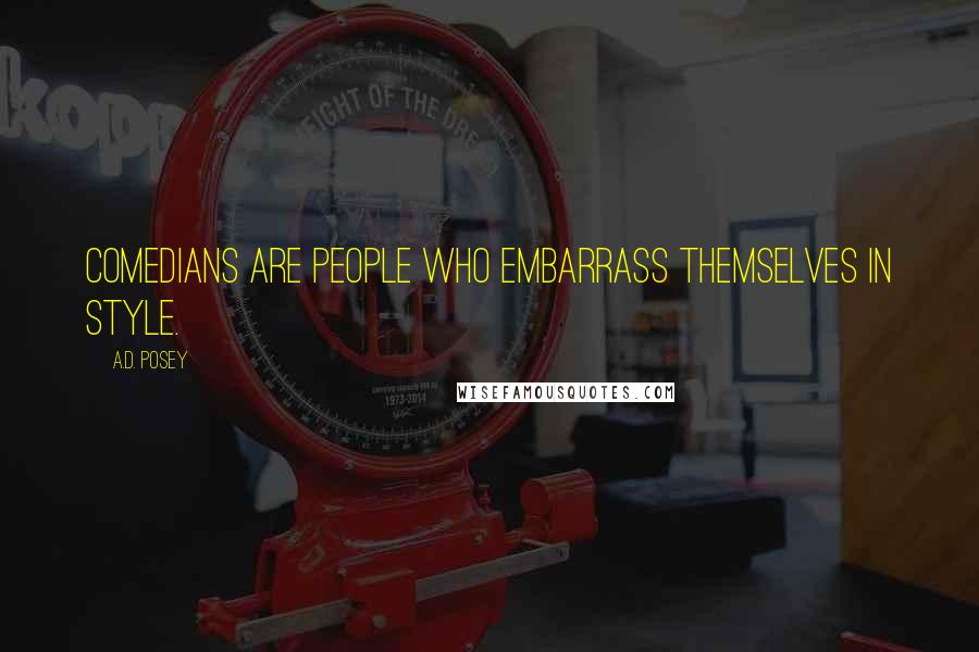 A.D. Posey Quotes: Comedians are people who embarrass themselves in style.