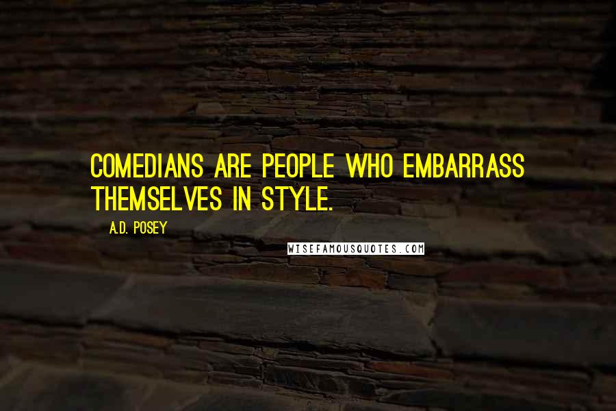 A.D. Posey Quotes: Comedians are people who embarrass themselves in style.