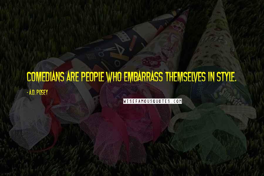 A.D. Posey Quotes: Comedians are people who embarrass themselves in style.