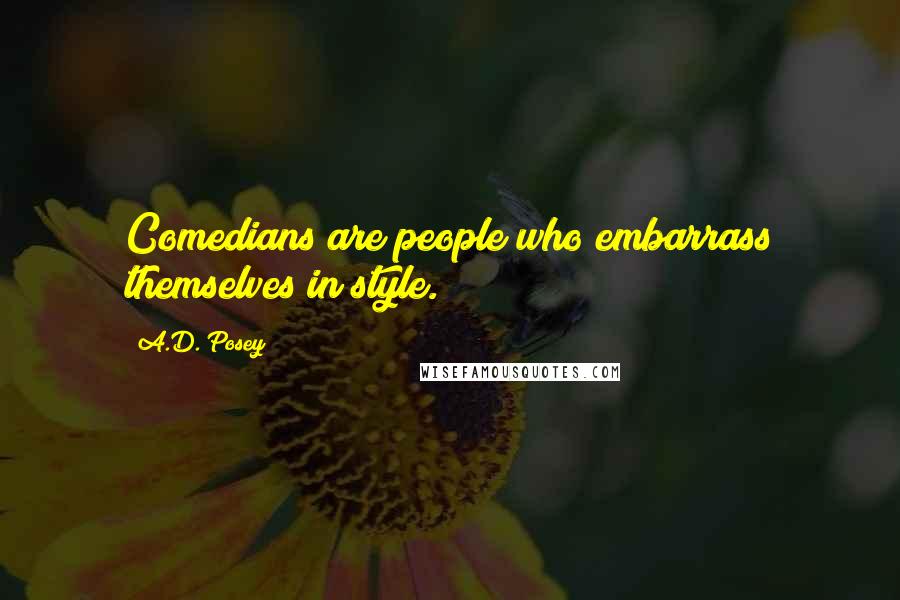 A.D. Posey Quotes: Comedians are people who embarrass themselves in style.