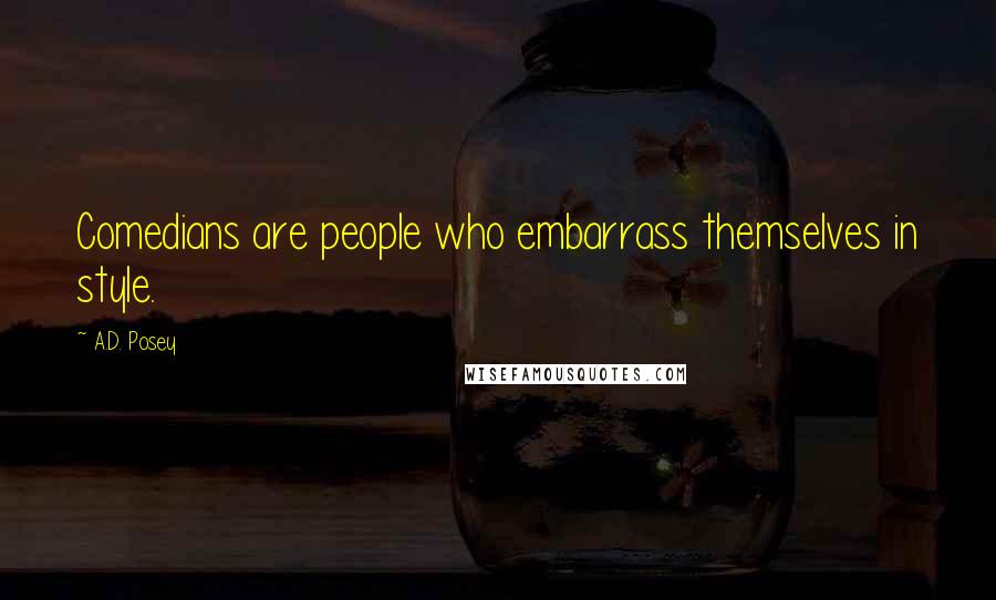 A.D. Posey Quotes: Comedians are people who embarrass themselves in style.