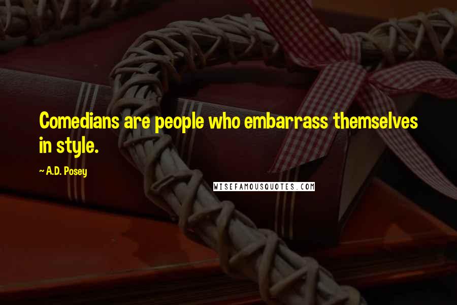 A.D. Posey Quotes: Comedians are people who embarrass themselves in style.