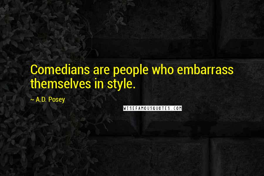 A.D. Posey Quotes: Comedians are people who embarrass themselves in style.