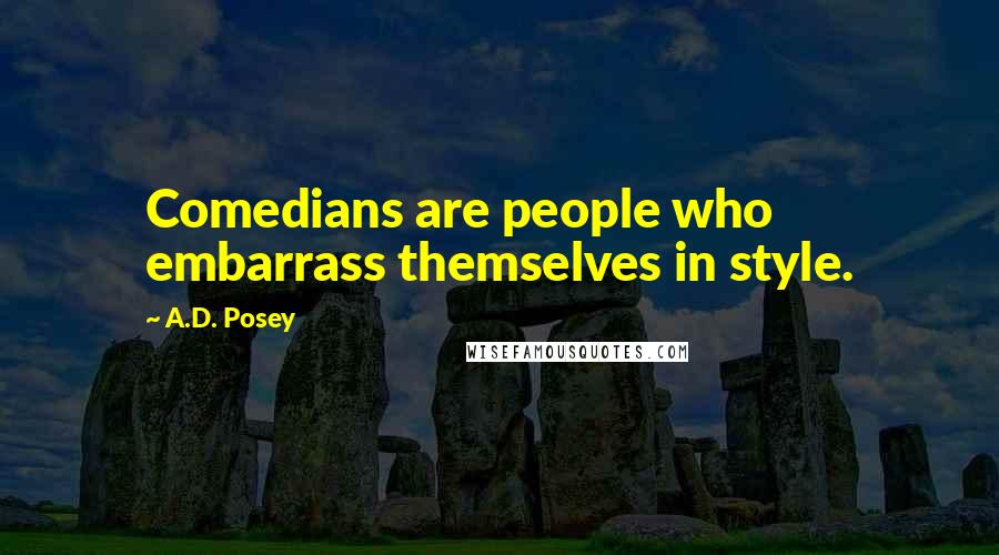 A.D. Posey Quotes: Comedians are people who embarrass themselves in style.