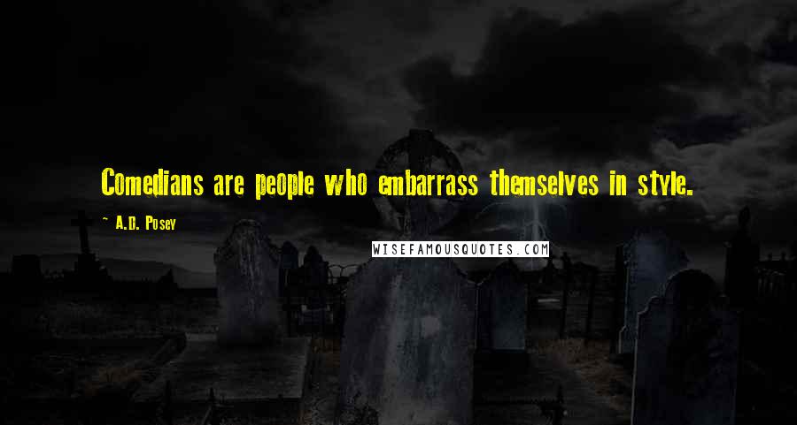 A.D. Posey Quotes: Comedians are people who embarrass themselves in style.