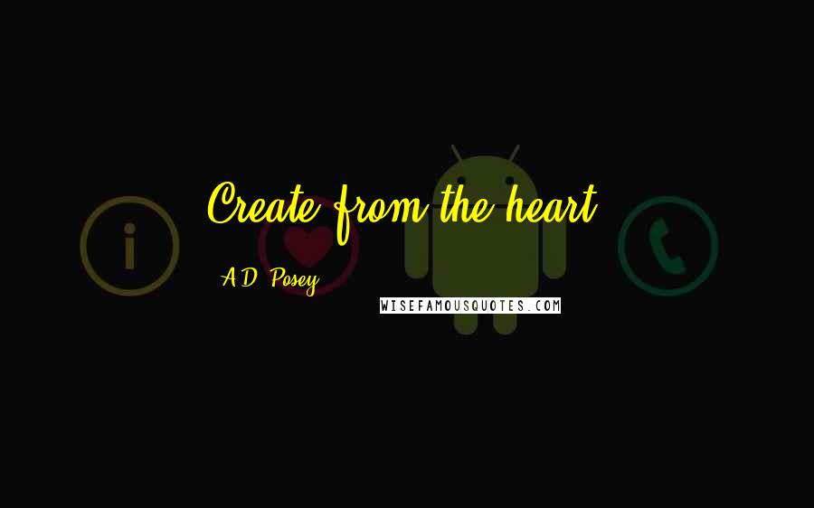 A.D. Posey Quotes: Create from the heart.