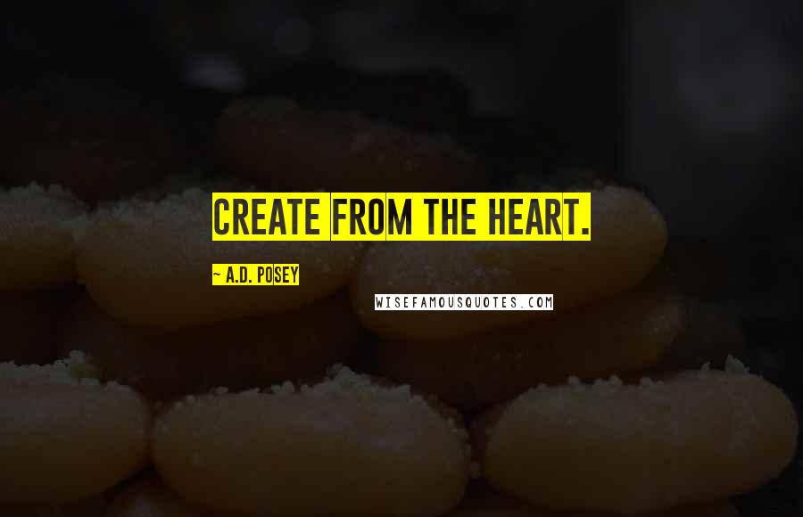 A.D. Posey Quotes: Create from the heart.