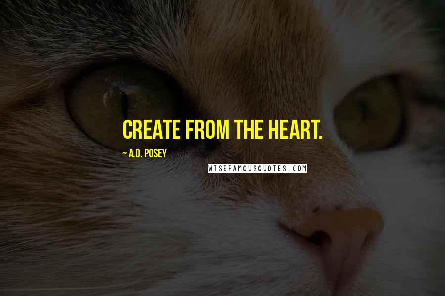 A.D. Posey Quotes: Create from the heart.