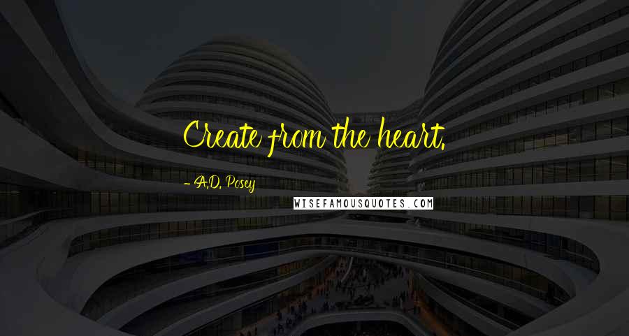 A.D. Posey Quotes: Create from the heart.