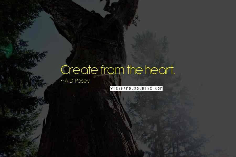 A.D. Posey Quotes: Create from the heart.