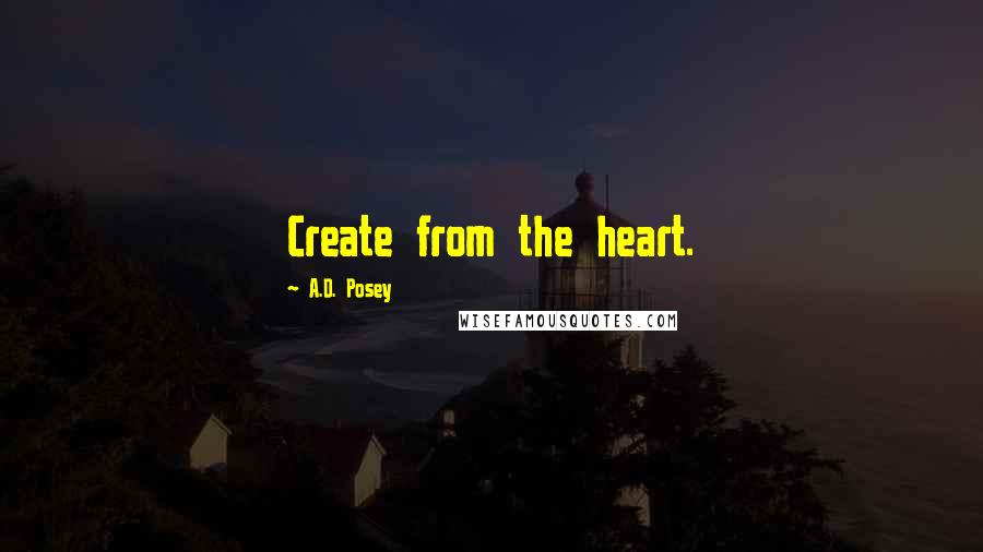 A.D. Posey Quotes: Create from the heart.