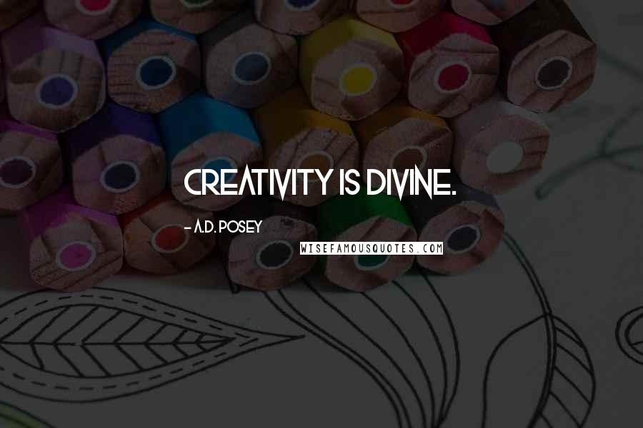 A.D. Posey Quotes: Creativity is divine.