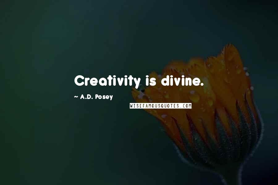 A.D. Posey Quotes: Creativity is divine.
