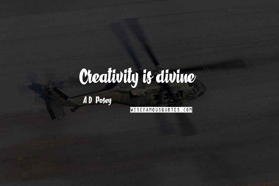 A.D. Posey Quotes: Creativity is divine.