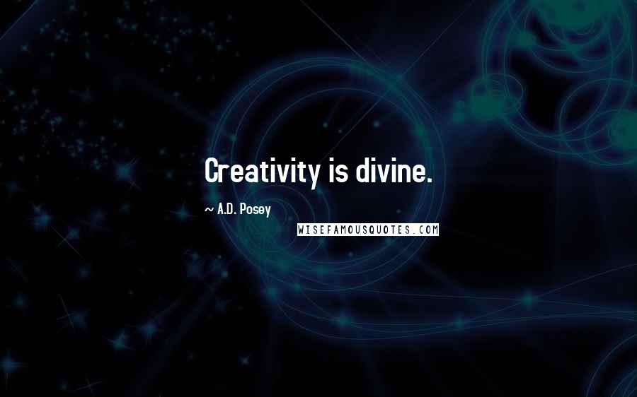 A.D. Posey Quotes: Creativity is divine.