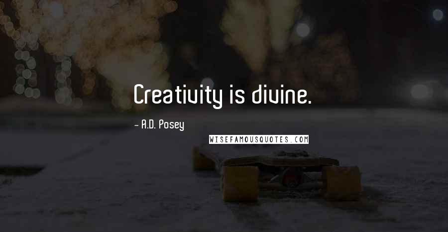 A.D. Posey Quotes: Creativity is divine.