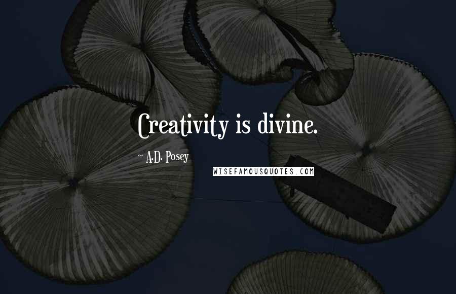 A.D. Posey Quotes: Creativity is divine.